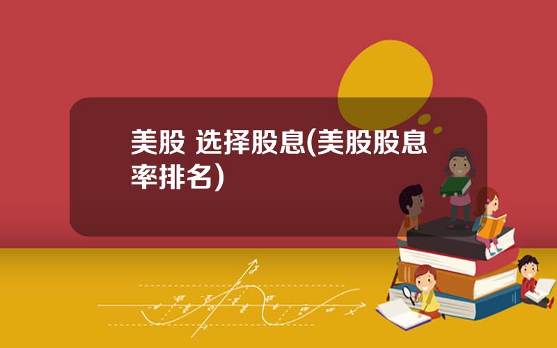 美股 选择股息(美股股息率排名)
